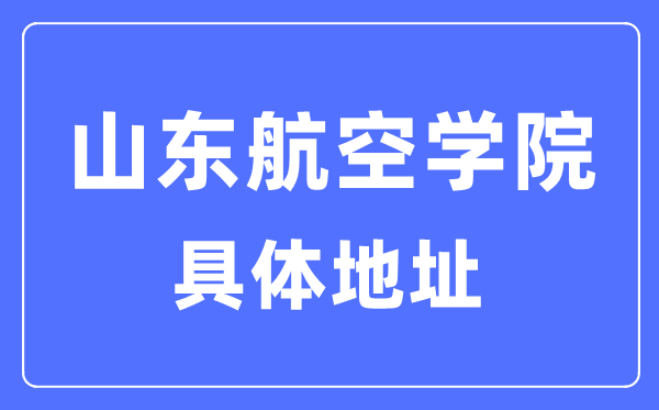 山东航空学院具体地址在哪里,在哪个城市,哪个区？