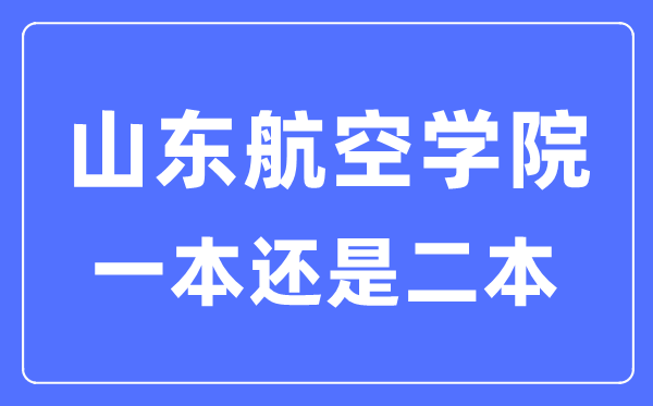 山东航空学院是几本一本还是二本,山东航空学院怎么样？