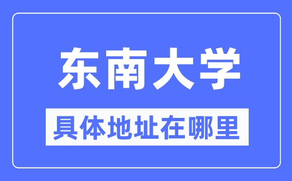 东南大学具体地址在哪里,在哪个城市，哪个区?