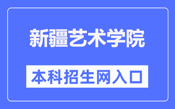 新疆艺术学院本科招生网入口（https://bkzs.xjart.edu.cn/）