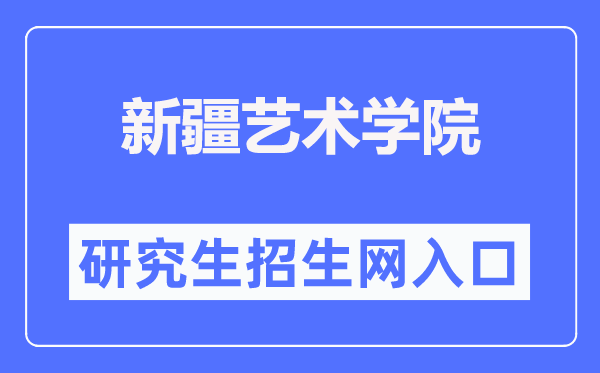 新疆艺术学院研究生招生网入口（https://www.xjufe.edu.cn/zsjy/yjszs/index.htm）