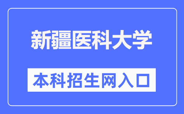 新疆医科大学本科招生网入口（https://welcome.xjmu.edu.cn/）