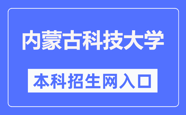 内蒙古科技大学本科招生网入口（https://zhaosheng.imust.edu.cn/）