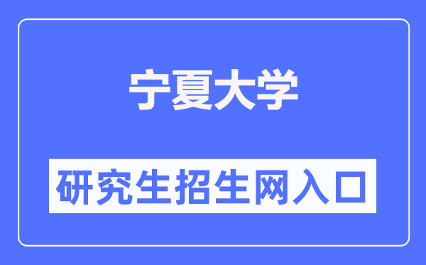 宁夏大学研究生招生网入口（https://graduate.nxu.edu.cn/）