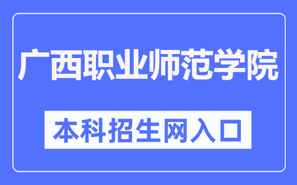 广西职业师范学院本科招生网入口（https://zsb.gxvnu.edu.cn/）