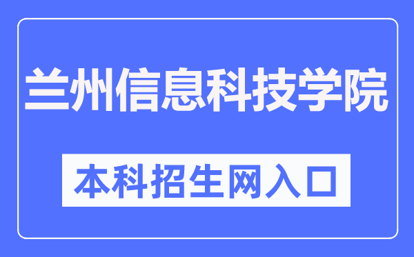 兰州信息科技学院本科招生网入口（https://zs.lzxk.edu.cn/）