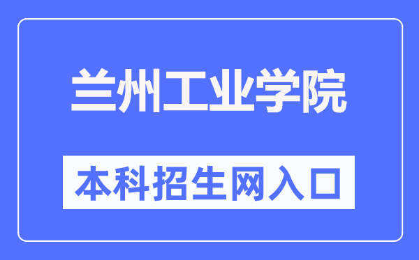 兰州工业学院本科招生网入口（https://zs.lzit.edu.cn/）