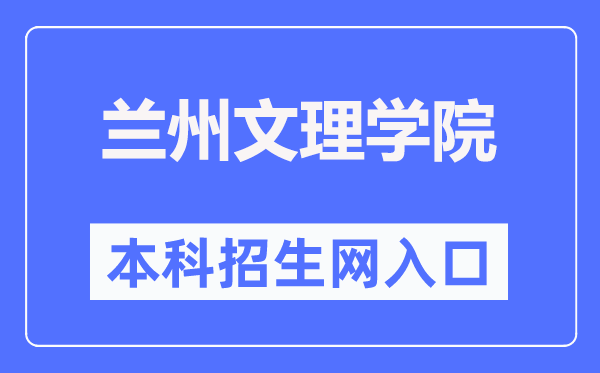 兰州文理学院招生信息网入口（https://zjc.luas.edu.cn/zs/）