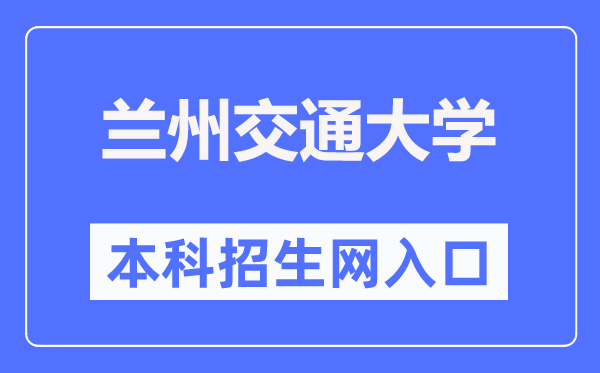 兰州交通大学本科招生网入口（https://zsb.lzjtu.edu.cn/）