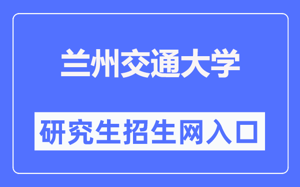 兰州交通大学研究生招生网入口（https://yjsc.lzjtu.edu.cn/）