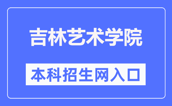 吉林艺术学院本科招生网入口（http://zsb.jlart.edu.cn/）