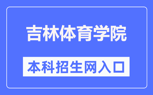 吉林体育学院本科招生网入口（http://zsjy.jlsu.edu.cn/）