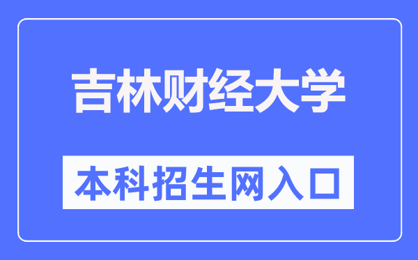 吉林财经大学本科招生网入口（http://newzs.jlufe.edu.cn/）