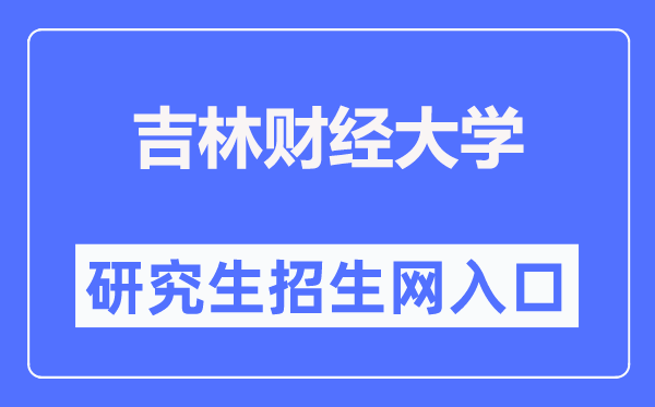 吉林财经大学研究生招生网入口（https://yzb.jlufe.edu.cn/）