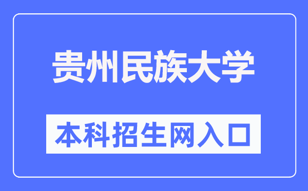 贵州民族大学本科招生网入口（http://zjc.gzmu.edu.cn/zsxxw.htm）