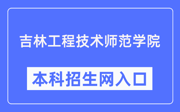 吉林工程技术师范学院本科招生网入口（https://zs.jlenu.edu.cn/）