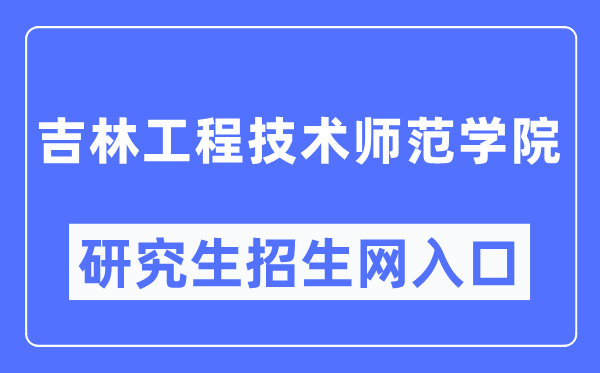 吉林工程技术师范学院研究生招生网入口（https://yjs.jlenu.edu.cn/）