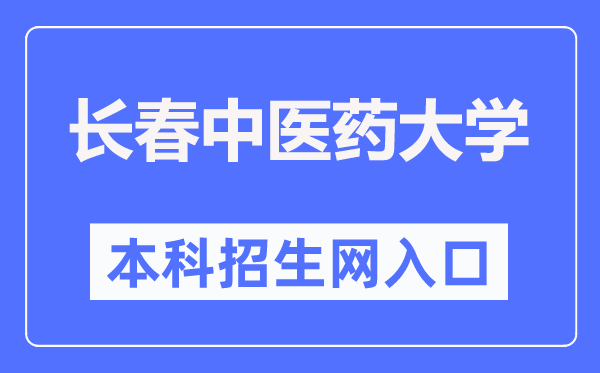 长春中医药大学本科招生网入口（https://zhaosheng.ccucm.edu.cn/）