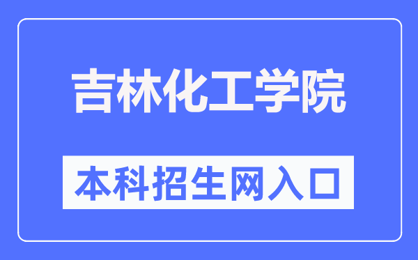 吉林化工学院本科招生网入口（https://zsjyc.jlict.edu.cn/）