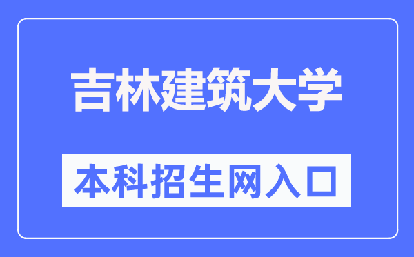 吉林建筑大学本科招生网入口（https://zj.jlju.edu.cn/）