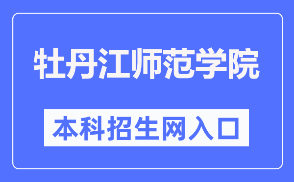 牡丹江师范学院本科招生网入口（http://zs.mdjnu.cn/）