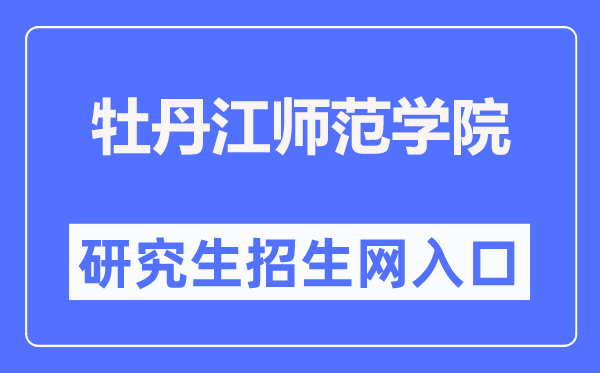 牡丹江师范学院研究生招生网入口（http://yjs.mdjnu.cn/）