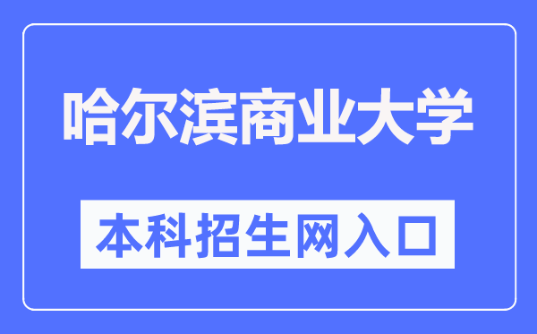 哈尔滨商业大学本科招生网入口（https://zsb.hrbcu.edu.cn/）