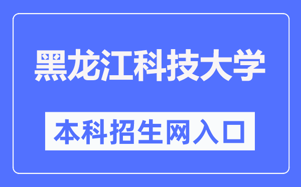 黑龙江科技大学本科招生网入口（https://zs.usth.edu.cn/）