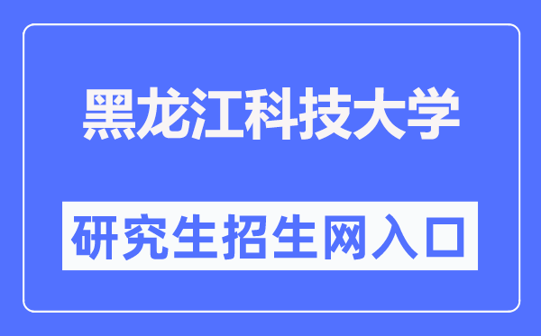 黑龙江科技大学研究生招生网入口（http://gs.usth.edu.cn/）