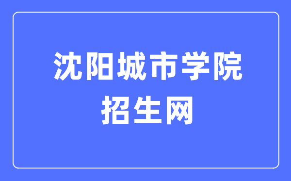 沈阳城市学院招生网入口（https://www.shenyangcu.edu.cn/zszx/）