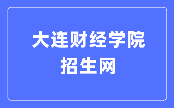 大连财经学院招生网入口（https://join.dlufe.edu.cn/）