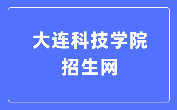 大连科技学院招生网入口（https://sub2.dlust.edu.cn/kjzs/）