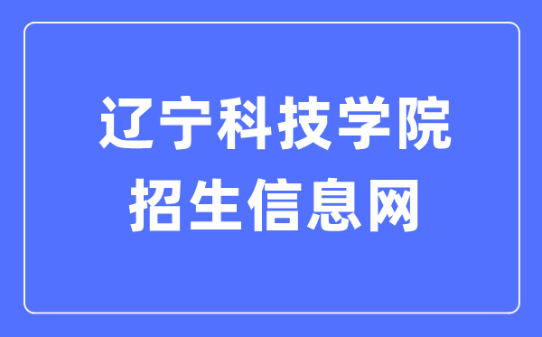 辽宁科技学院招生信息网入口（https://zs.lnist.edu.cn/）