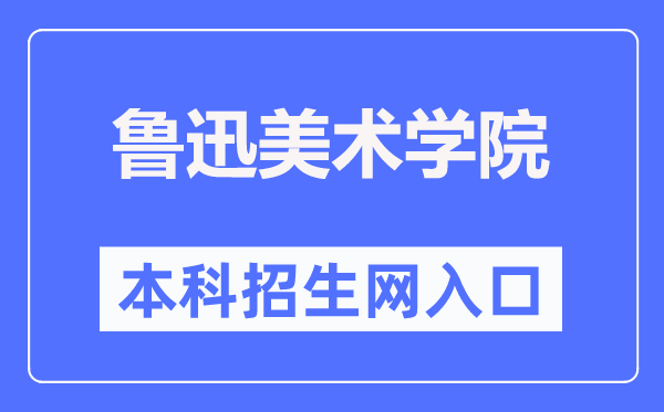 鲁迅美术学院本科招生网入口（https://www.lumei.edu.cn/z_s/bks.htm）