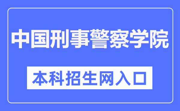 中国刑事警察学院本科招生网入口（http://zsjy.cipuc.edu.cn/）