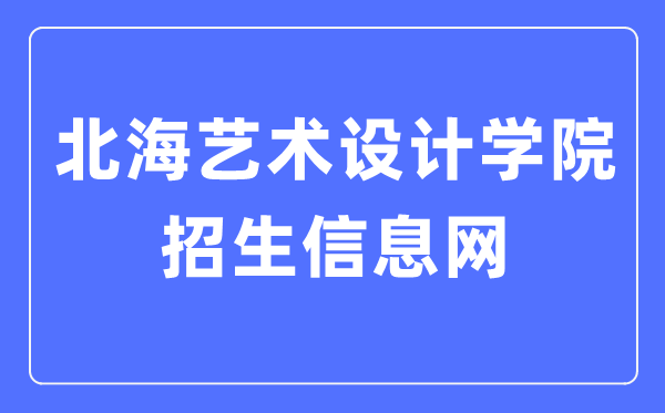 北海艺术设计学院招生信息网入口（https://www.sszss.com/bkzs/index.htm）