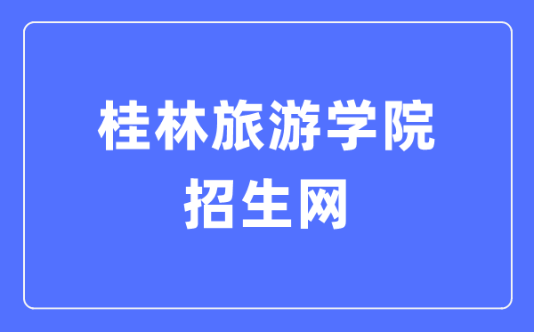 桂林旅游学院招生网入口（https://zsbgs.gltu.edu.cn/）