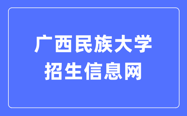 广西民族大学招生信息网入口（https://zs.gxmzu.edu.cn/）