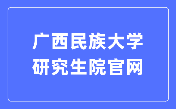 广西民族大学研究生院官网（https://yjs.gxmzu.edu.cn/）