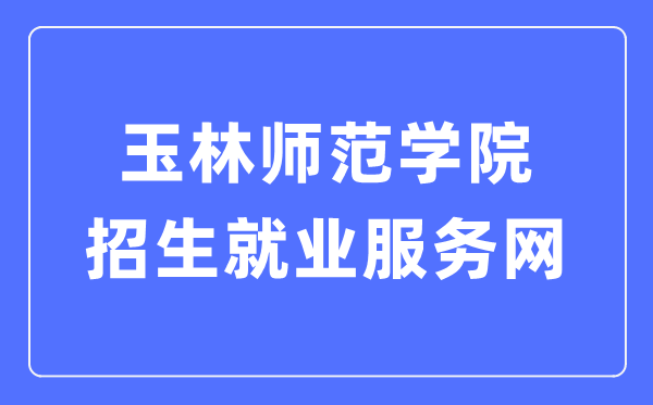 玉林师范学院招生就业服务网入口（https://zjw.ylu.edu.cn/zsw.htm）