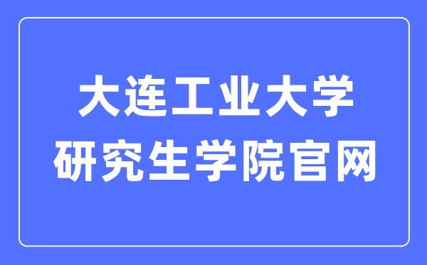 大连工业大学研究生学院官网入口（http://yjs.dep.dlpu.edu.cn/）