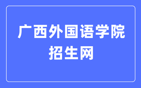 广西外国语学院招生网入口（https://zs.gxufl.edu.cn/）