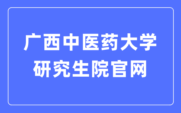 广西中医药大学研究生院官网（https://www.gxtcmu.edu.cn/yjsy/）