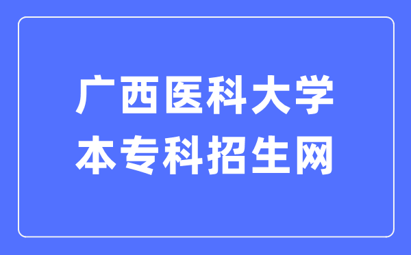 广西医科大学本专科招生网入口（https://zs.gxmu.edu.cn）