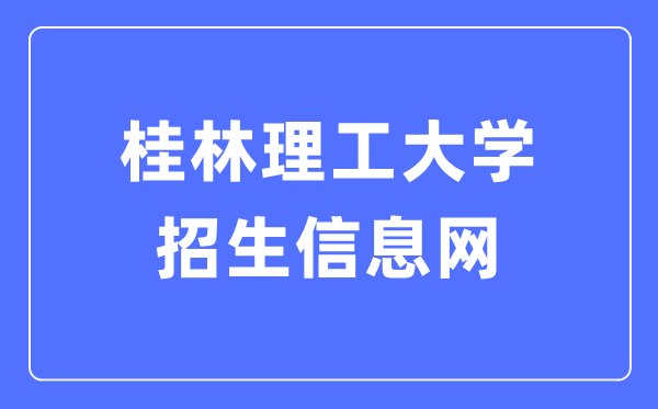 桂林理工大学招生信息网入口（https://zj.glut.edu.cn/）