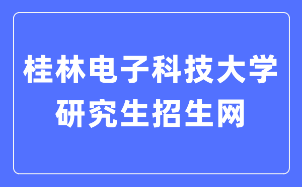 桂林电子科技大学研究生招生网入口（https://www.guet.edu.cn/yjszs/）