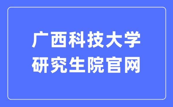 广西科技大学研究生院官网入口（https://www.gxust.edu.cn/yjs/）