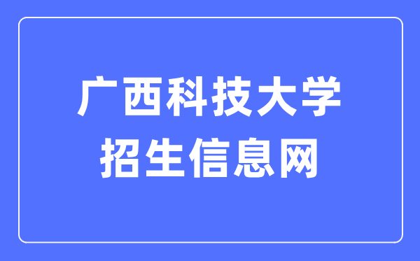 广西科技大学招生信息网入口（https://www.gxust.edu.cn/zsw/）