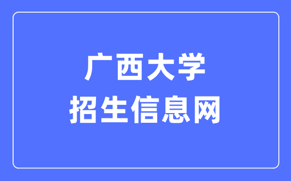 广西大学招生信息网入口（https://zs.gxu.edu.cn/）