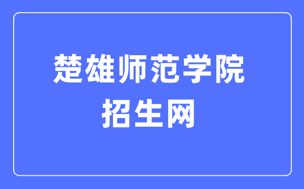 楚雄师范学院招生网入口（http://zs.cxtc.edu.cn/）